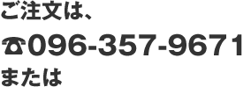 ご注文は、096-357-9671 または、