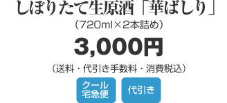 しぼりたて生原酒「華ばしり」720mlx2本 3,000円（送料・代引き手数料・消費税込）